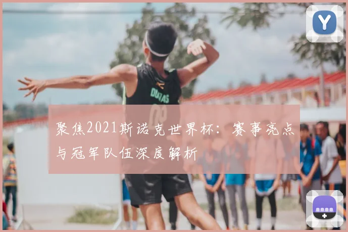 聚焦2021斯诺克世界杯：赛事亮点与冠军队伍深度解析