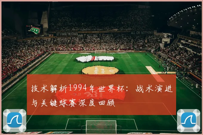 技术解析1994年世界杯：战术演进与关键球赛深度回顾