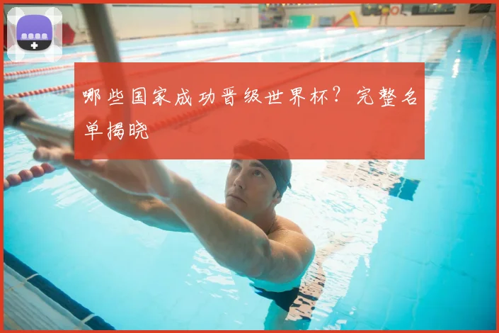 哪些国家成功晋级世界杯?完整名单揭晓