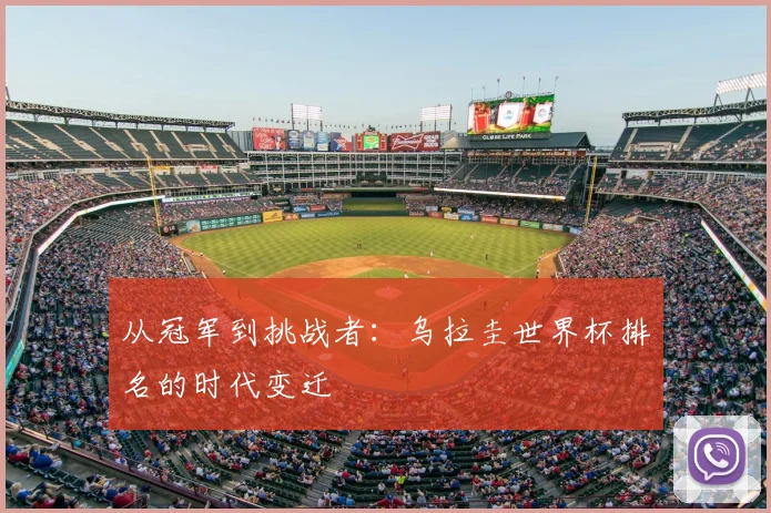 从冠军到挑战者：乌拉圭世界杯排名的时代变迁