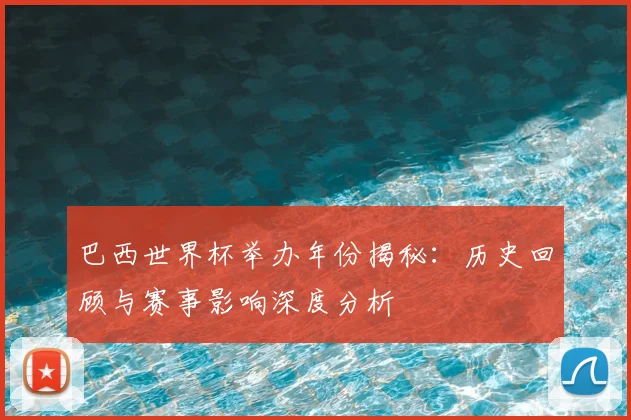 巴西世界杯举办年份揭秘：历史回顾与赛事影响深度分析