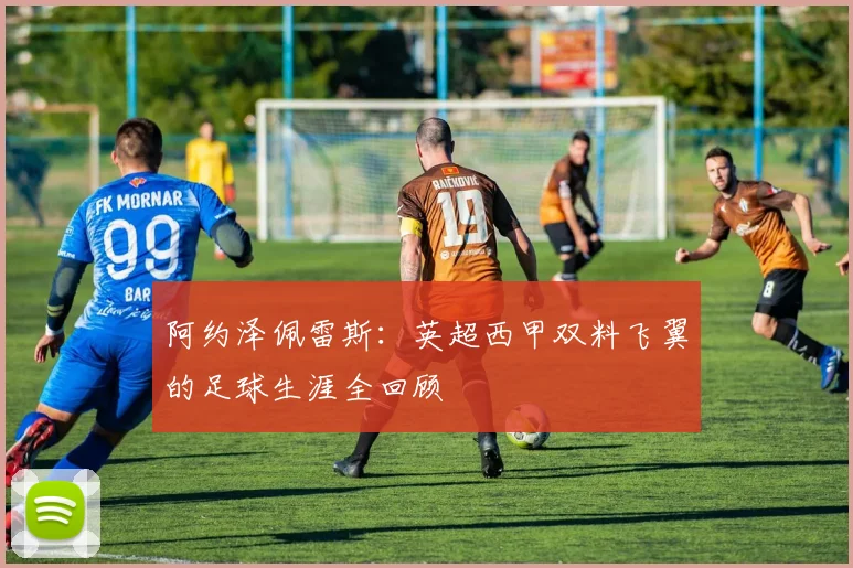 阿约泽佩雷斯：英超西甲双料飞翼的足球生涯全回顾