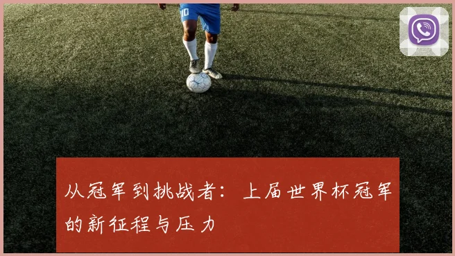 从冠军到挑战者：上届世界杯冠军的新征程与压力