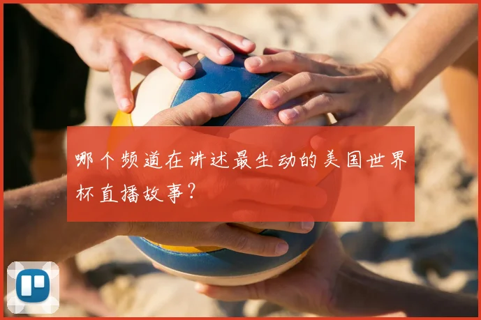 哪个频道在讲述最生动的美国世界杯直播故事?