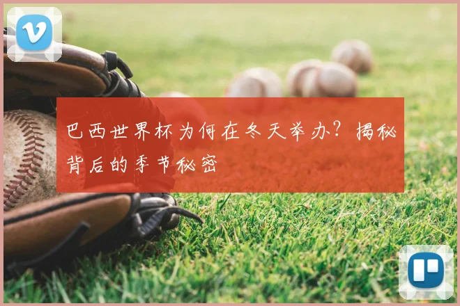 巴西世界杯为何在冬天举办？揭秘背后的季节秘密