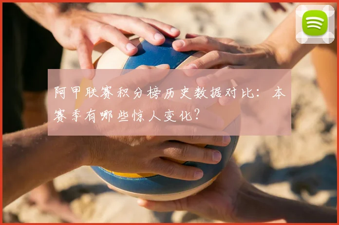 阿甲联赛积分榜历史数据对比：本赛季有哪些惊人变化？