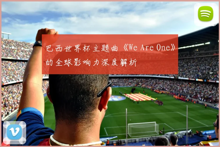 巴西世界杯主题曲《We Are One》的全球影响力深度解析