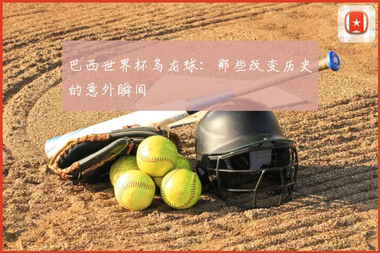 巴西世界杯乌龙球：那些改变历史的意外瞬间