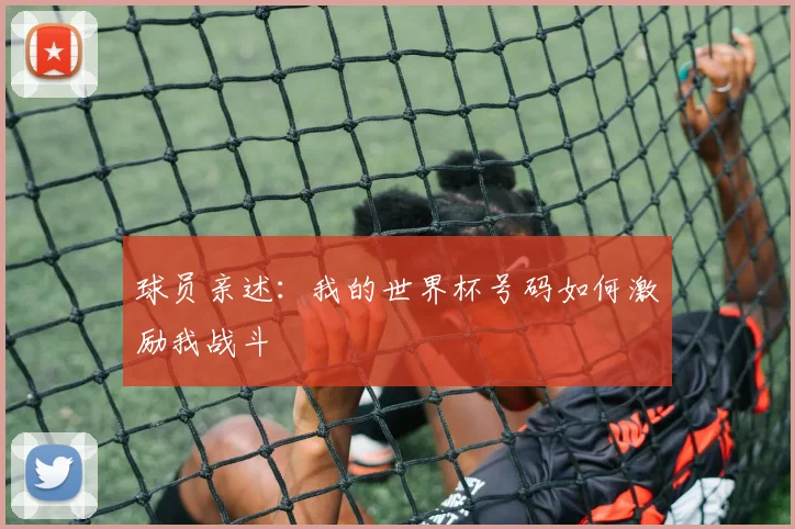 球员亲述:我的世界杯号码如何激励我战斗