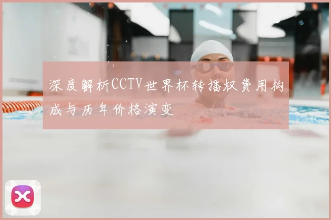 深度解析CCTV世界杯转播权费用构成与历年价格演变