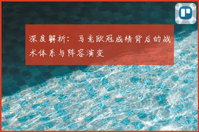 深度解析：马竞欧冠成绩背后的战术体系与阵容演变
