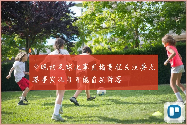 今晚的足球比赛直播赛程关注要点赛事实况与可能首发阵容