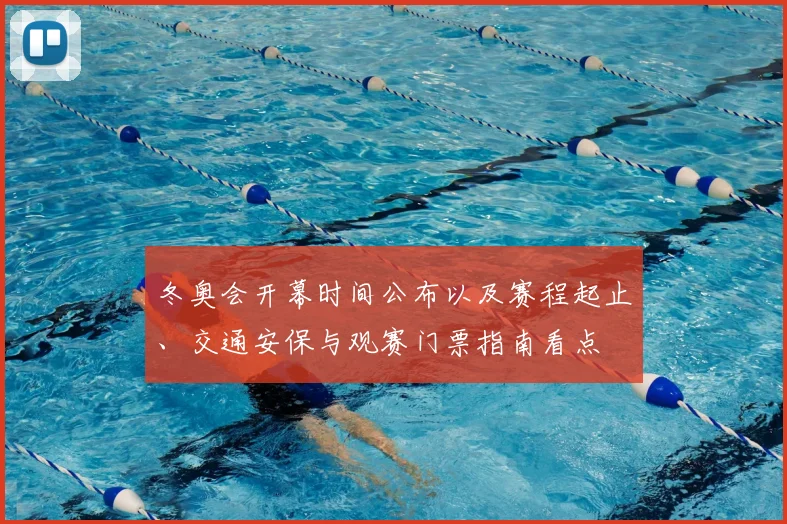 冬奥会开幕时间公布以及赛程起止、交通安保与观赛门票指南看点