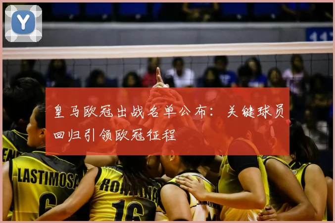 皇马欧冠出战名单公布：关键球员回归引领欧冠征程