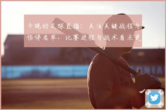 今晚的足球直播：关注关键战程与伤停名单，比赛进程与战术看点更新