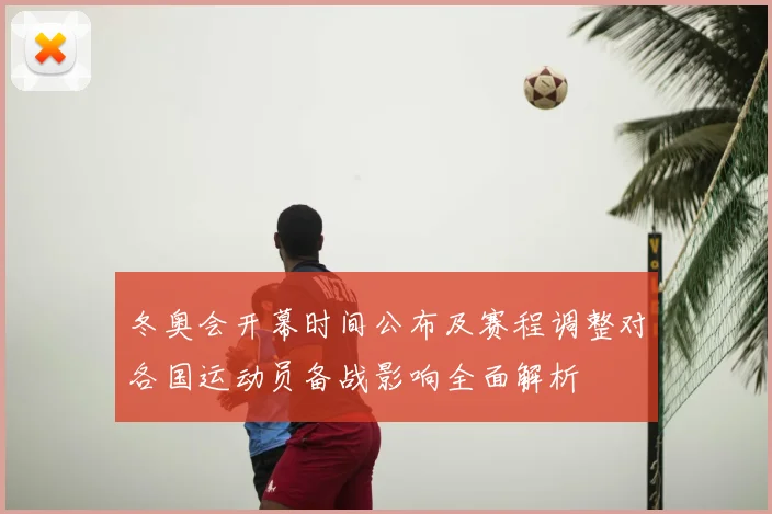冬奥会开幕时间公布及赛程调整对各国运动员备战影响全面解析