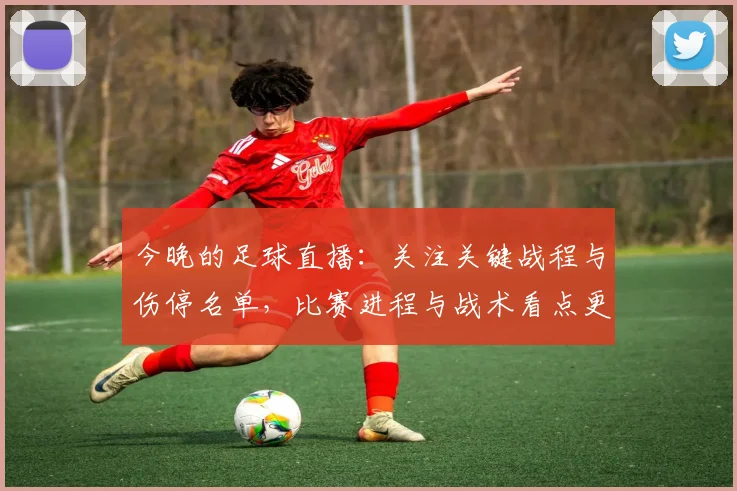 今晚的足球直播：关注关键战程与伤停名单，比赛进程与战术看点更新